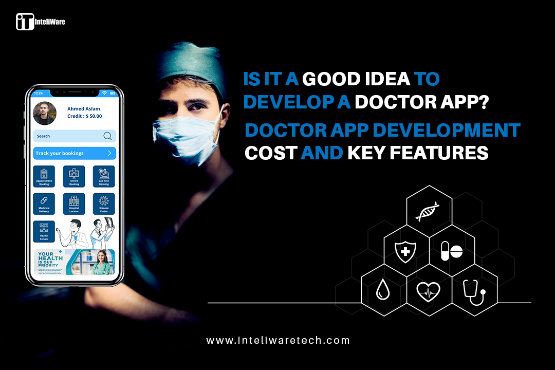IS IT A GOOD IDEA TO DEVELOP A DOCTOR APP? DOCTOR APP DEVELOPMENT COST AND KEY FEATURES